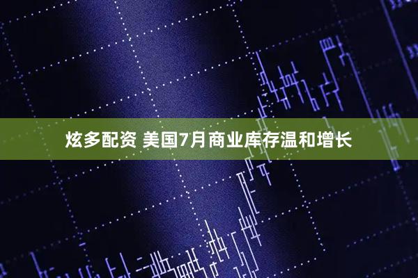 炫多配资 美国7月商业库存温和增长