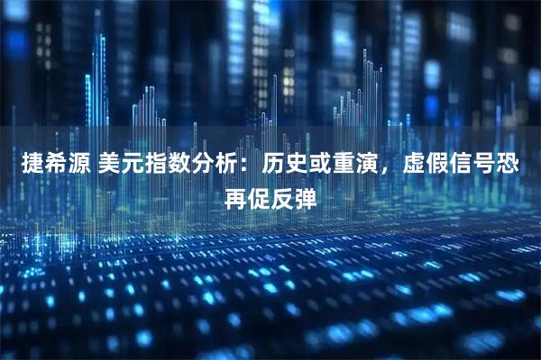 捷希源 美元指数分析：历史或重演，虚假信号恐再促反弹