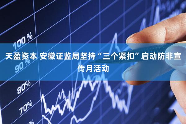 天盈资本 安徽证监局坚持“三个紧扣”启动防非宣传月活动