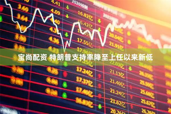 宝尚配资 特朗普支持率降至上任以来新低