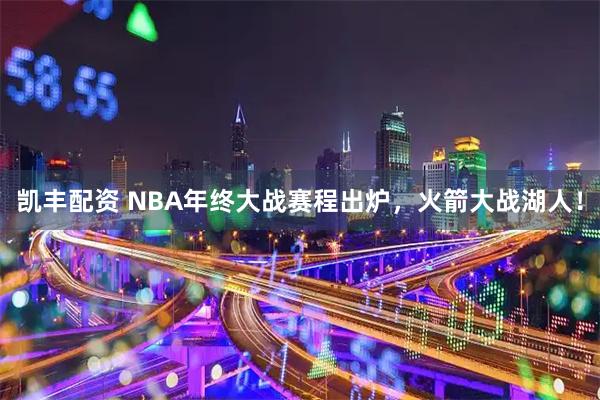 凯丰配资 NBA年终大战赛程出炉,火箭大战湖人!