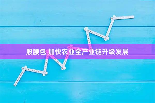 股腰包 加快农业全产业链升级发展