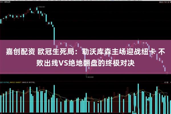 嘉创配资 欧冠生死局：勒沃库森主场迎战纽卡 不败出线VS绝地翻盘的终极对决